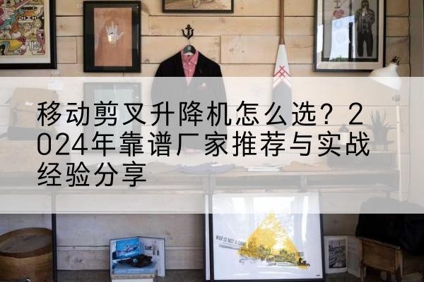 东港升降平台厂家推荐-移动剪叉升降机怎么选?2024年靠谱厂家推荐与实战经验分享