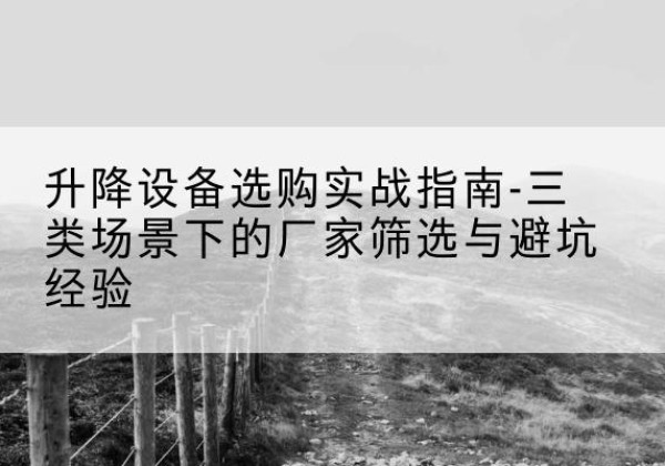 东港移动式升降机厂家推荐-升降设备选购实战指南-三类场景下的厂家筛选与避坑经验